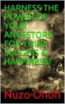 HARNESS THE POWER OF YOUR ANCESTORS FOR YOUR SUCCESS & HAPPINESS - NUZO ONOH - 9781909484917