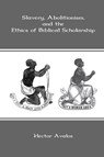 Slavery, Abolitionism, and the Ethics of Biblical Scholarship - Hector Avalos - 9781909697188