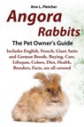 Angora Rabbits, The Complete Owner's Guide, Includes English, French, Giant, Satin and German Breeds. Care, Breeding, Wool, Farming, Lifespan, Colors, Diet, Buying, Facts, are all covered - Ann L Fletcher - 9781909820074