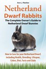 Netherland Dwarf Rabbits, The Complete Owner's Guide to Netherland Dwarf Bunnies, How to Care for your Netherland Dwarf, including Health, Breeding, Lifespan, Colors, Diet, Facts and Clubs - Ann L Fletcher - 9781909820197