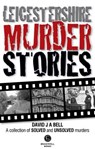 Leicestershire Murder Stories - David J. A. Bell - 9781909914292