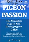 Pigeon Passion. The Complete Pigeon and Racing Pigeon Guide. The Must-Have Guide For ANYONE Passionate About Keeping, Breeding Or Racing Pigeons - Elliott Lang - 9781910410455