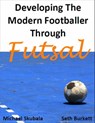 Developing the Modern Footballer through Futsal - Michael Skubala ; Seth Burkett - 9781910515198