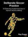 Deliberate Soccer Practice: 50 Defending Football Exercises to Improve Decision-Making - Ray Power - 9781910515587