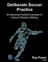 Deliberate Soccer Practice: 50 Attacking Exercises to Improve Decision-Making - Ray Power - 9781910515709
