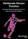 Deliberate Soccer Practice: 50 Small-Sided Football Games to Improve Decision-Making - Ray Power - 9781910515730