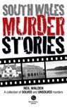 South Wales Murder Stories: Recalling the Events of Some of South Wales - Neil Walden - 9781910551172