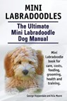 Mini Labradoodles. The Ultimate Mini Labradoodle Dog Manual. Miniature Labradoodle book for care, costs, feeding, grooming, health and training. - Asia Moore - 9781910617182