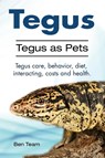 Tegus. Tegus as Pets. Tegus care, behavior, diet, interacting, costs and health. - Ben Team - 9781910861202