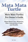 Mata Mata Turtle. Mata Mata Turtles Pet Owner's Guide. Mata Mata Care, Behavior, Diet, Interaction, Costs and Health. - Ben Team - 9781910861462