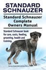 Standard Schnauzer. Standard Schnauzer Complete Owners Manual. Standard Schnauzer book for care, costs, feeding, grooming, health and training. - Asia Moore - 9781910861653