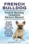 French Bulldog. French Bulldog Complete Owners Manual. French Bulldog book for care, costs, feeding, grooming, health and training. - Asia Moore - 9781910861776