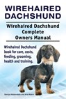 Wirehaired Dachshund. Wirehaired Dachshund Complete Owners Manual. Wirehaired Dachshund book for care, costs, feeding, grooming, health and training. - Asia Moore - 9781910861790