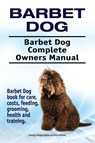 Barbet Dog. Barbet Dog Complete Owners Manual. Barbet Dog book for care, costs, feeding, grooming, health and training. - George Hoppendale ; Asia Moore - 9781910861882