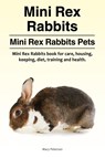 Mini Rex Rabbits. Mini Rex Rabbits Pets. Mini Rex Rabbits book for care, housing, keeping, diet, training and health. - Macy Peterson - 9781910861929