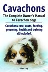 Cavachons. The Complete Owner’s Manual to Cavachon dogs. Cavachons care, costs, feeding, grooming, health and training all included. - Elliott Lang - 9781910941171