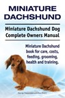 Miniature Dachshund. Miniature Dachshund Dog Complete Owners Manual. Miniature Dachshund book for care, costs, feeding, grooming, health and training. - George Hoppendale ; Asia Moore - 9781910941300