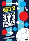 Developing Skill 2: A Guide to 3v3 Soccer Coaching - Peter Prickett - 9781911121855