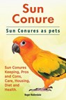 Sun Conure. Sun Conures as Pets - Rodendale Roger - 9781911142386