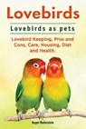 Lovebirds. Lovebirds as pets. Lovebird Keeping, Pros and Cons, Care, Housing, Diet and Health. - RODENDALE,  Roger - 9781911142423