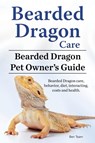 Bearded Dragon Care. Bearded Dragon Pet Owners Guide. Bearded Dragon care, behavior, diet, interacting, costs and health. Bearded dragon. - Ben Team - 9781911142539