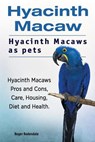 Hyacinth Macaw. Hyacinth Macaws as pets. Hyacinth Macaws Pros and Cons, Care, Housing, Diet and Health. - Roger Rodendale - 9781911142614