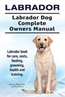 Labrador. Labrador Dog Complete Owners Manual. Labrador book for care, costs, feeding, grooming, health and training. - MOORE,  Asia - 9781911142881