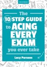 The Ten Step Guide to Acing Every Exam You Ever Take - Lucy Parsons - 9781911382195