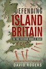 Defending Island Britain in the Second World War - David Rogers - 9781911512592