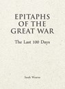 Epitaphs of The Great War: The Last 100 Days - Sarah Wearne - 9781911604624