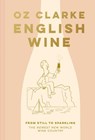English Wine: From still to sparkling: The NEWEST New World wine country - Oz Clarke - 9781911663423