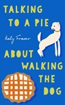 Talking to a Pie About Walking the Dog - Katy Fraser - 9781911740155
