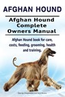 Afghan Hound. Afghan Hound Complete Owners Manual. Afghan Hound book for care, costs, feeding, grooming, health and training. - Asia Moore - 9781912057009