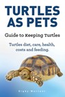 Turtles As Pets. Guide to keeping turtles. Turtles diet, care, health, costs and feeding - Digby Warrent - 9781912057474