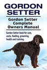 Gordon Setter. Gordon Setter Complete Owners Manual. Gordon Setter book for care, costs, feeding, grooming, health and training. - Asia Moore - 9781912057504