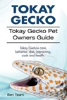 Tokay Gecko. Tokay Gecko Pet Owners Guide. Tokay Geckos care, behavior, diet, interacting, costs and health. - Ben Team - 9781912057900