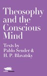 Theosophy and the Conscious Mind: Texts by Pablo Sender and H.P. Blavatsky - Pablo Sender ; H.P. Blavatsky - 9781912622252