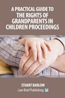 A Practical Guide to the Rights of Grandparents in Children Proceedings - Stuart Barlow - 9781912687237