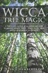 Wicca Tree Magic: A Wiccan's Guide and Grimoire for Working Magic with Trees, with Tree Spells and Magical Crafts - Lisa Chamberlain - 9781912715039