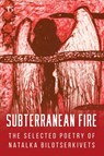 Subterranean Fire: The Selected Poetry of Natalka Bilotserkivets - Natalka Bilotserkivets - 9781912894932