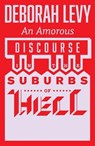 An Amorous Discourse in the Suburbs of Hell - Deborah Levy - 9781913505257