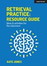 Retrieval Practice: Resource Guide: Ideas & activities for the classroom - Kate Jones - 9781913622541
