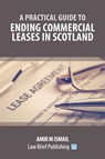 A Practical Guide to Ending Commercial Leases in Scotland - Amir M Ismail - 9781913715304