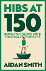 Hibs at 150 - Aidan Smith - 9781913759254