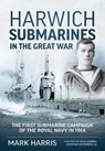 Harwich Submarines in the Great War - Mark Harris ; Rear Admiral Jonathan Westbrook CBE - 9781914059971