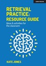 Retrieval Practice: Resource Guide: Ideas & activities for the classroom - Kate Jones - 9781914351174