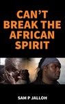 Can't Break the African Spirit - Sam P. Jalloh - 9781914560491