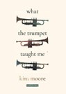 What the Trumpet Taught Me - Kim Moore - 9781914914140