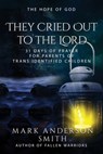 They Cried Out To The Lord: 31 Days of Prayer for Parents of Trans Identified Children - Mark Anderson Smith - 9781915183026