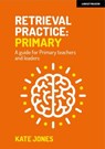 Retrieval Practice Primary: A guide for primary teachers and leaders - Kate Jones - 9781915361462